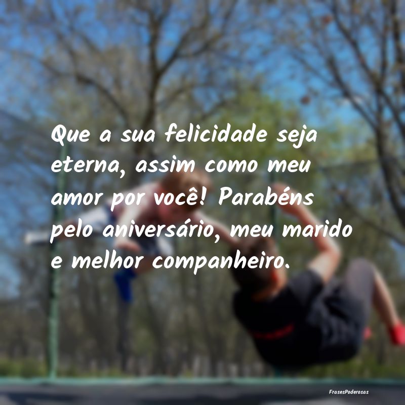 Que a sua felicidade seja eterna, assim como meu a... Que a sua felicidade seja eterna, assim como meu a...
