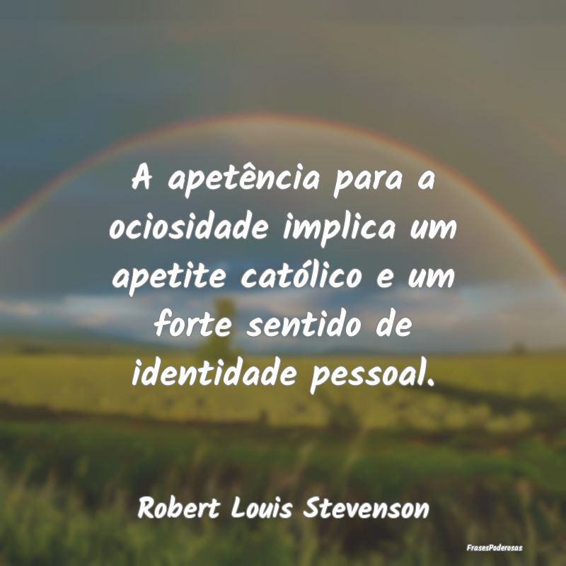 A apetência para a ociosidade implica um apetite ...