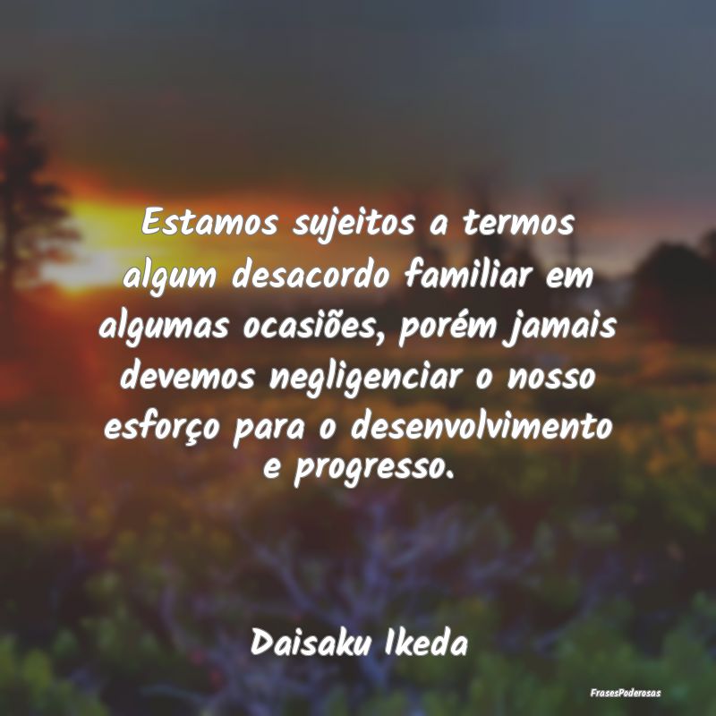 Estamos sujeitos a termos algum desacordo familiar... Estamos sujeitos a termos algum desacordo familiar...