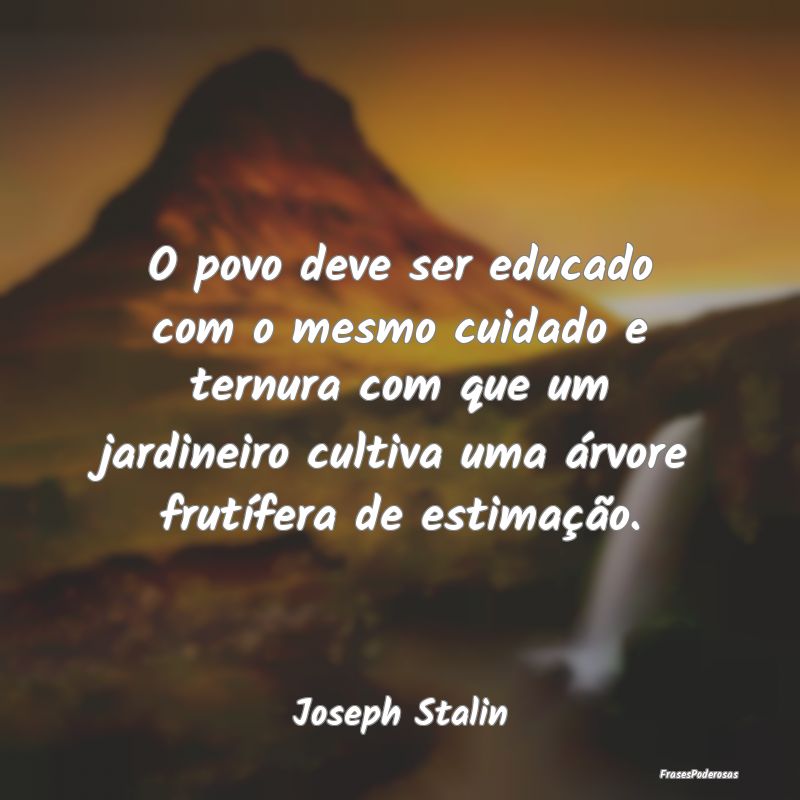 O povo deve ser educado com o mesmo cuidado e tern... O povo deve ser educado com o mesmo cuidado e tern...