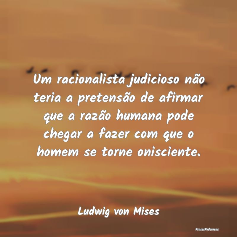Um racionalista judicioso não teria a pretensão ... Um racionalista judicioso não teria a pretensão ...