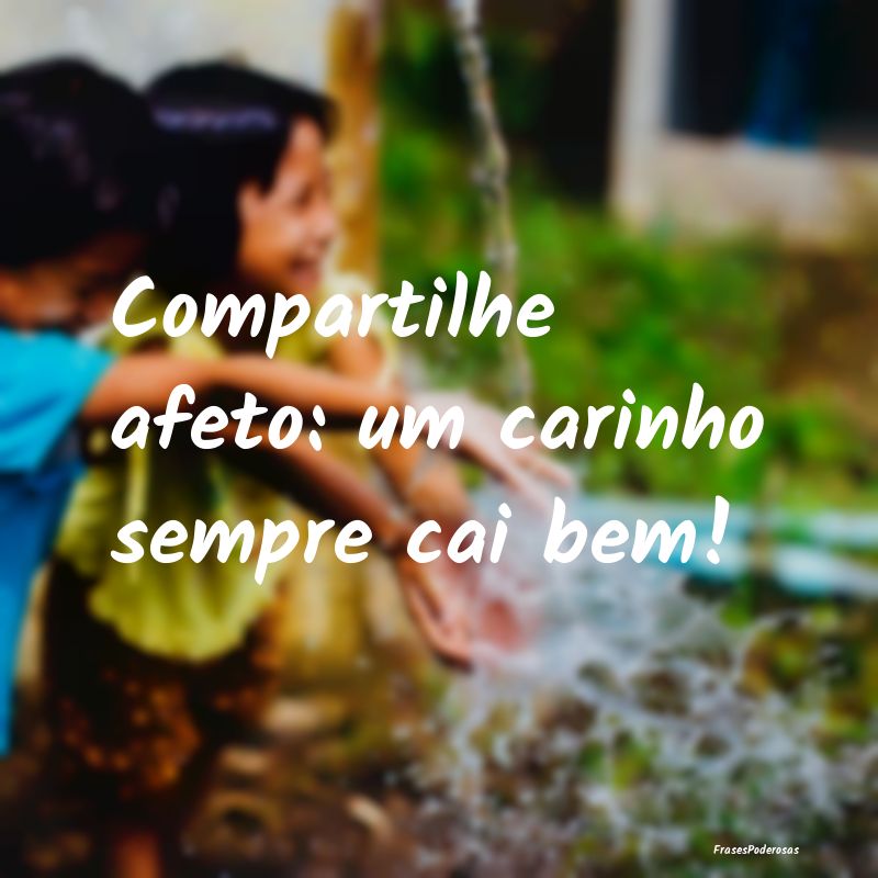 Compartilhe afeto: um carinho sempre cai bem!
...