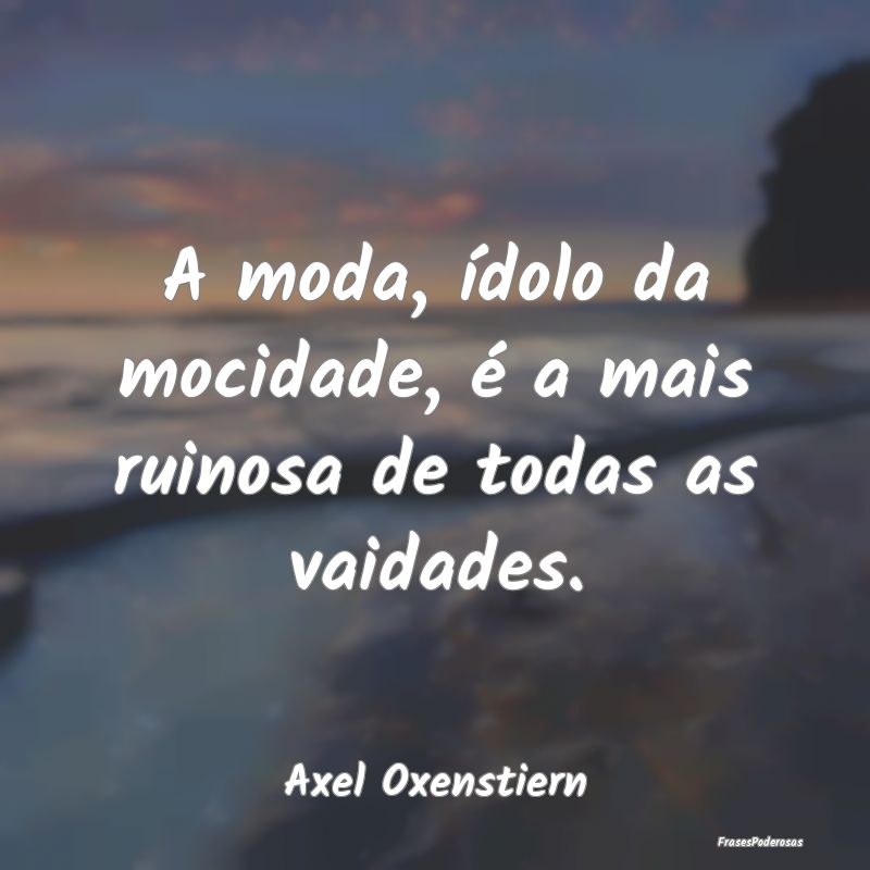 Frases de Vaidade - A moda, ídolo da mocidade, é a mais ruinosa de t...