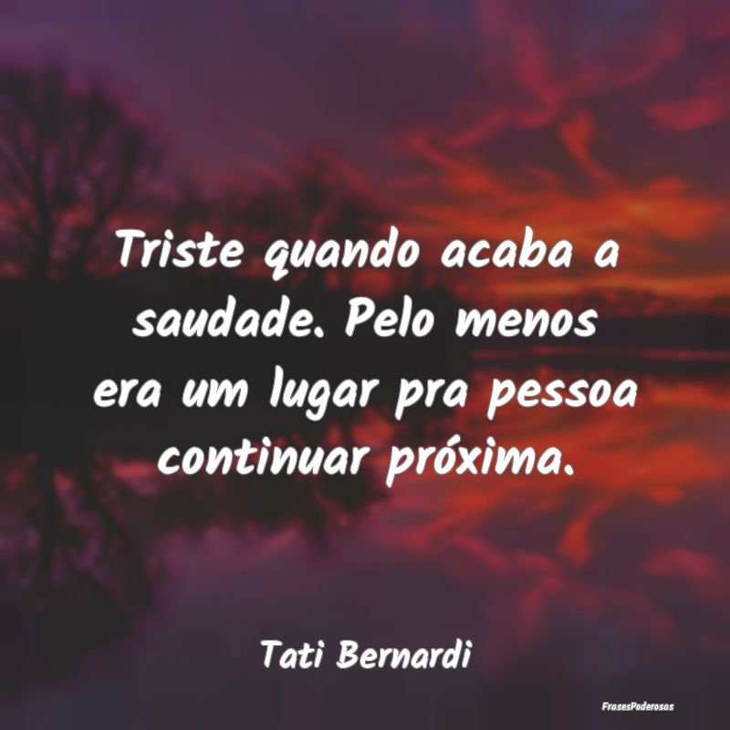 Triste quando acaba a saudade. Pelo menos era um l... Triste quando acaba a saudade. Pelo menos era um l...