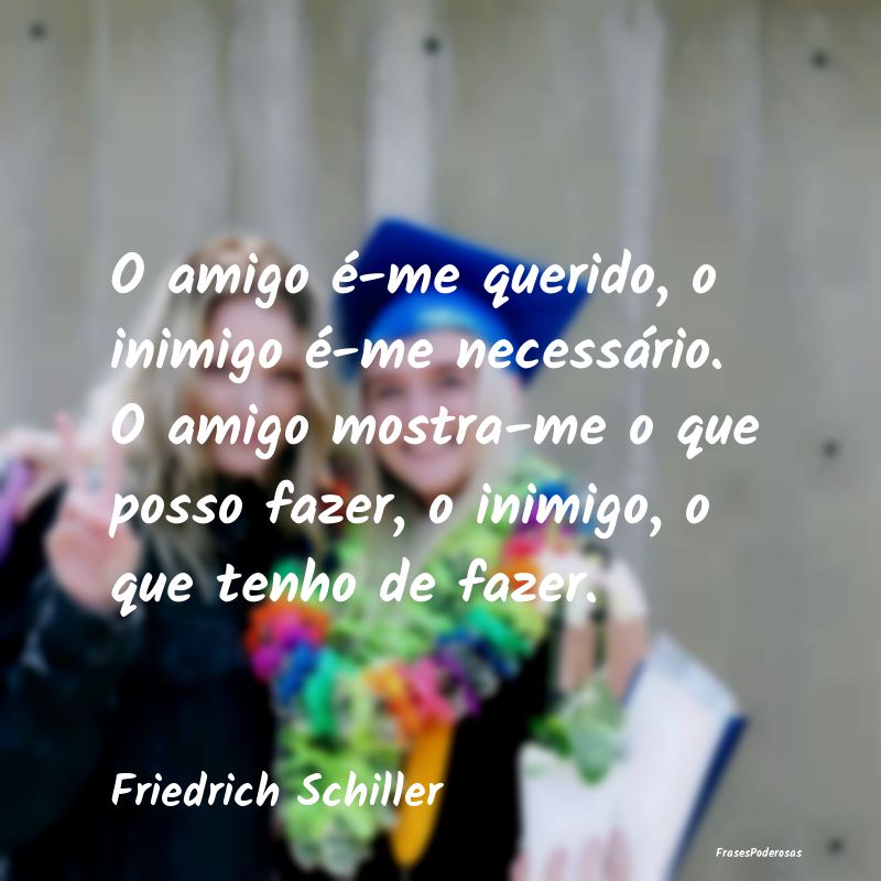 O amigo é-me querido, o inimigo é-me necessário... O amigo é-me querido, o inimigo é-me necessário...