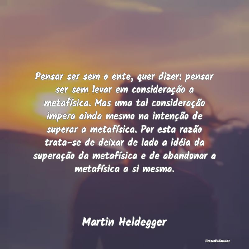 Pensar ser sem o ente, quer dizer: pensar ser sem ... Pensar ser sem o ente, quer dizer: pensar ser sem ...