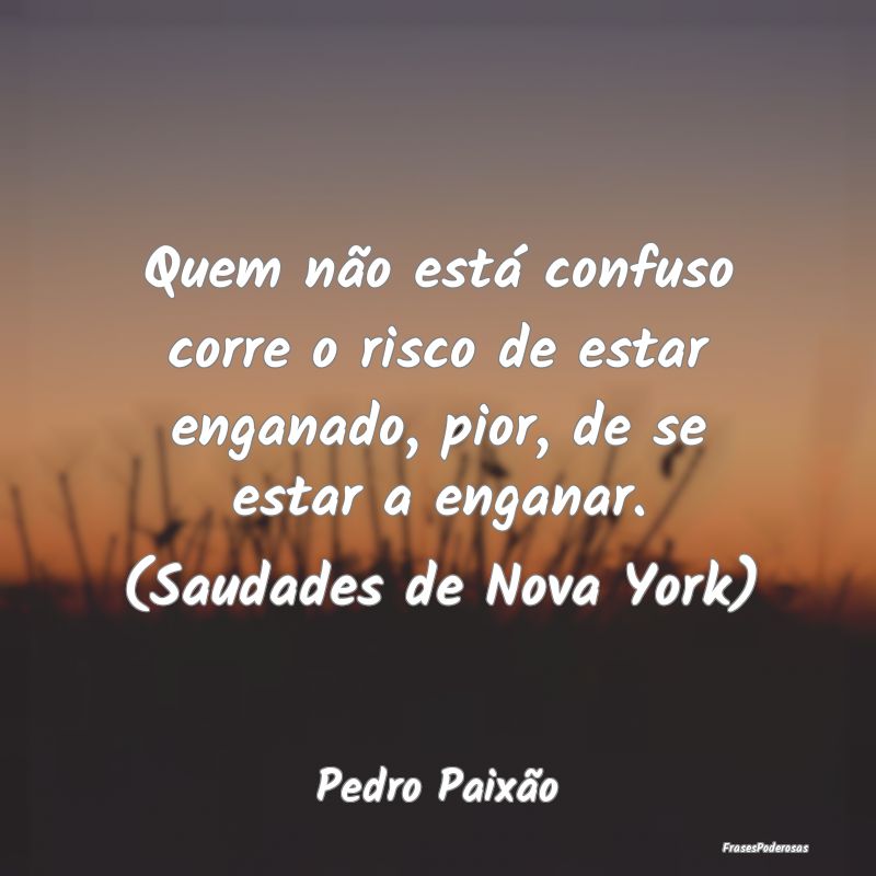 Quem não está confuso corre o risco de estar eng... Quem não está confuso corre o risco de estar eng...