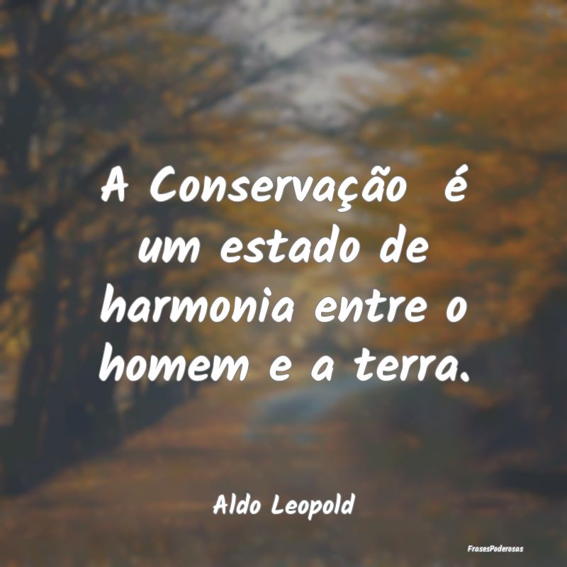 A Conservação  é um estado de harmonia entre o ...