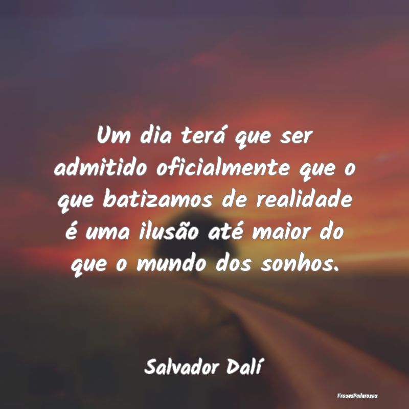 Um dia terá que ser admitido oficialmente que o q...