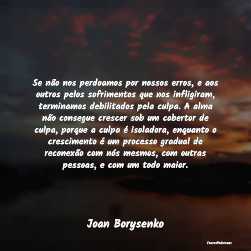 Se não nos perdoamos por nossos erros, e aos outr... Se não nos perdoamos por nossos erros, e aos outr...
