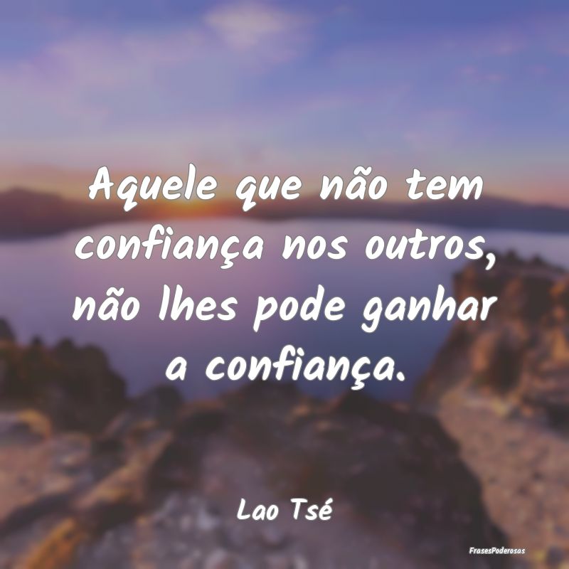 Aquele que não tem confiança nos outros, não lh...