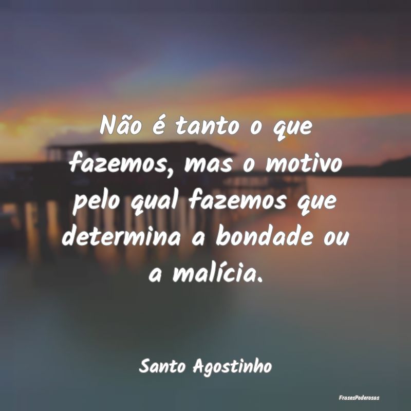 Não é tanto o que fazemos, mas o motivo pelo qua...