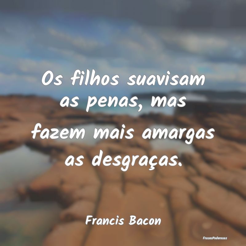 Os filhos suavisam as penas, mas fazem mais amarga...