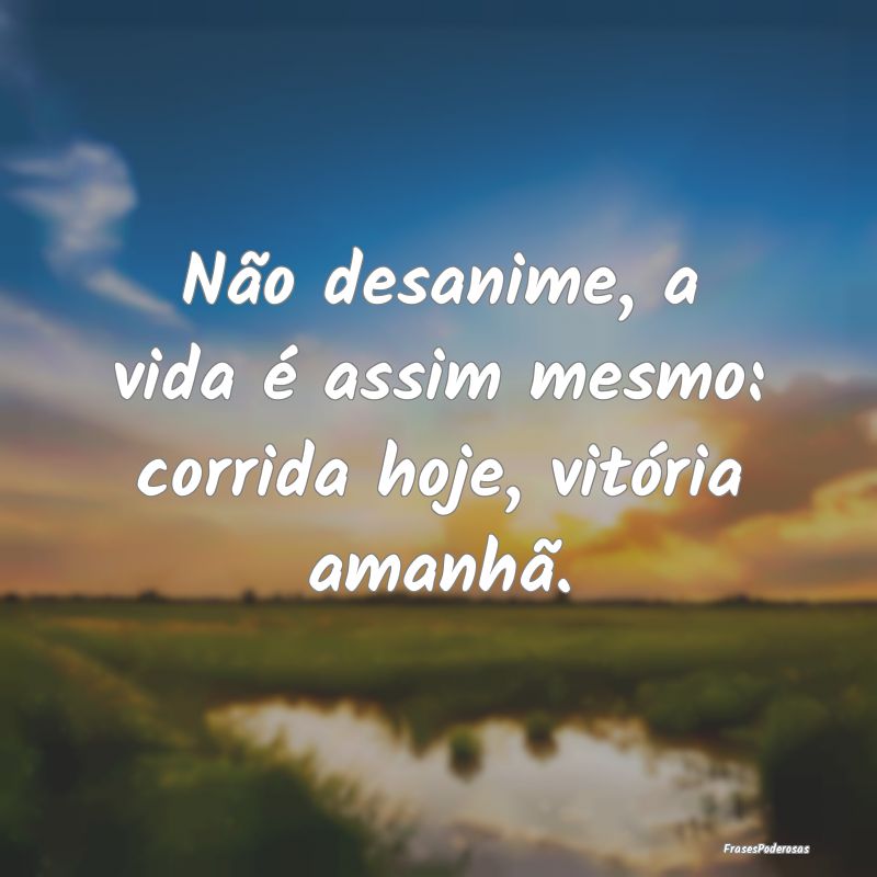 Não desanime, a vida é assim mesmo: corrida hoje...