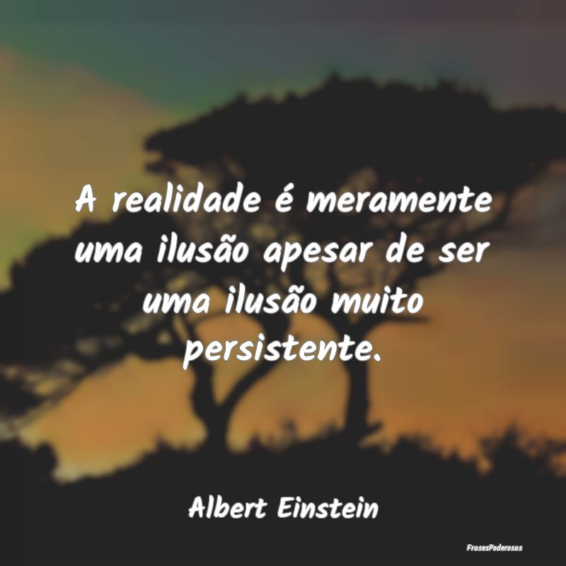A realidade é meramente uma ilusão apesar de ser... A realidade é meramente uma ilusão apesar de ser...
