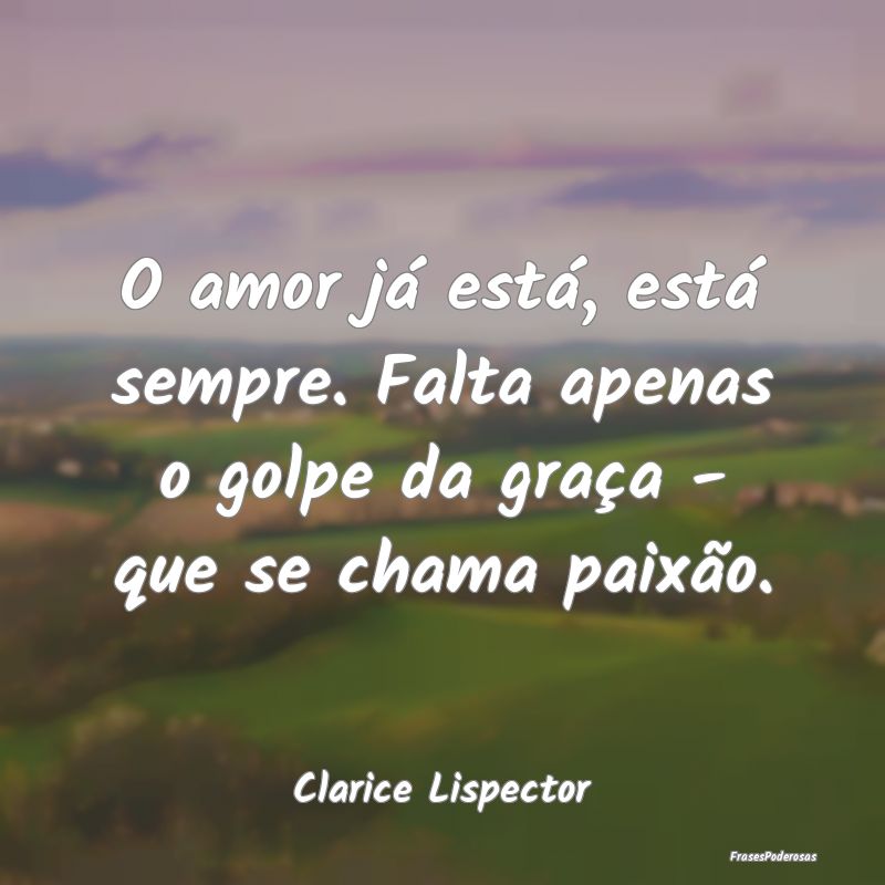 O amor já está, está sempre. Falta apenas o gol... O amor já está, está sempre. Falta apenas o gol...