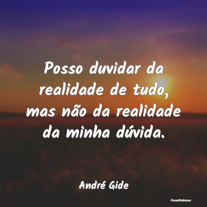 Posso duvidar da realidade de tudo, mas não da re...