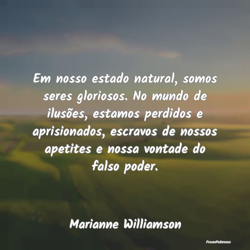 Em nosso estado natural, somos seres gloriosos. No...