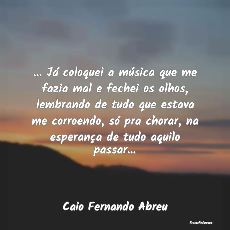 ... Já coloquei a música que me fazia mal e fech... ... Já coloquei a música que me fazia mal e fech...