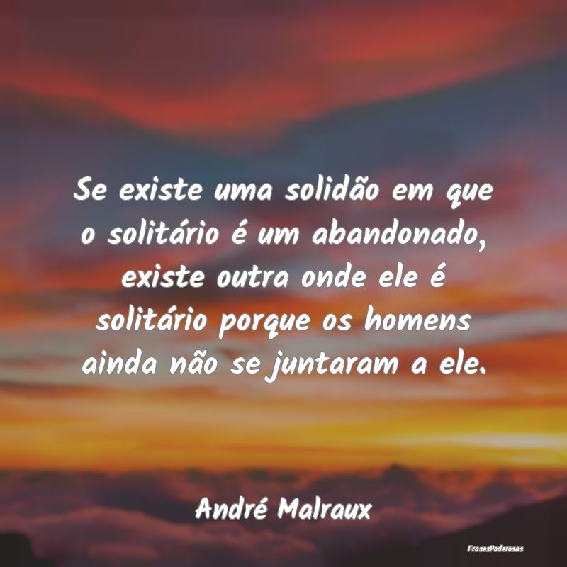 Se existe uma solidão em que o solitário é um a...