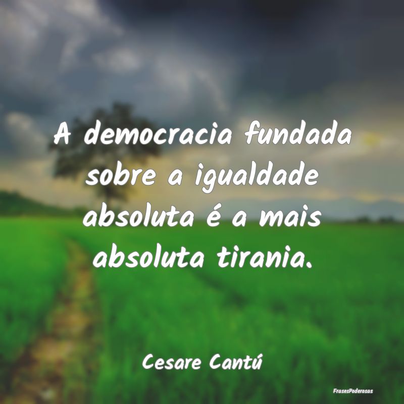 A democracia fundada sobre a igualdade absoluta é...