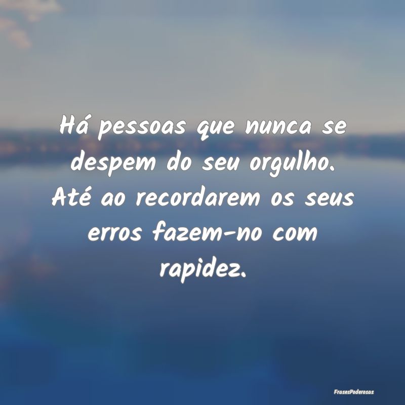 Há pessoas que nunca se despem do seu orgulho. At... Há pessoas que nunca se despem do seu orgulho. At...