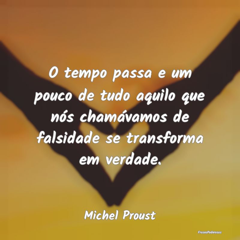 O tempo passa e um pouco de tudo aquilo que nós c...