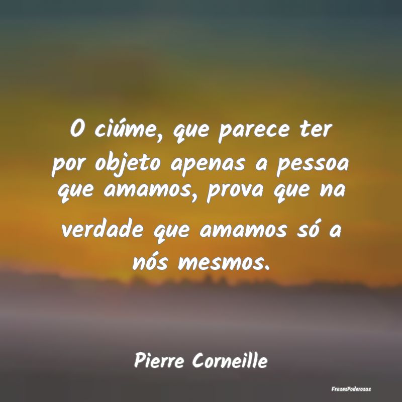 O ciúme, que parece ter por objeto apenas a pesso... O ciúme, que parece ter por objeto apenas a pesso...