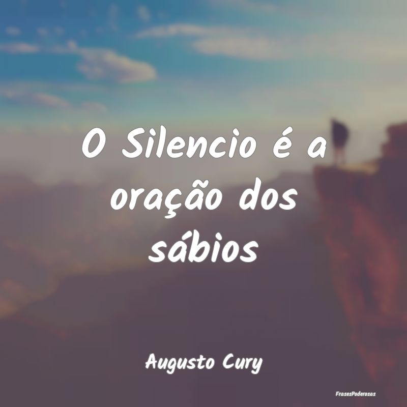 O Silencio é a oração dos sábios...