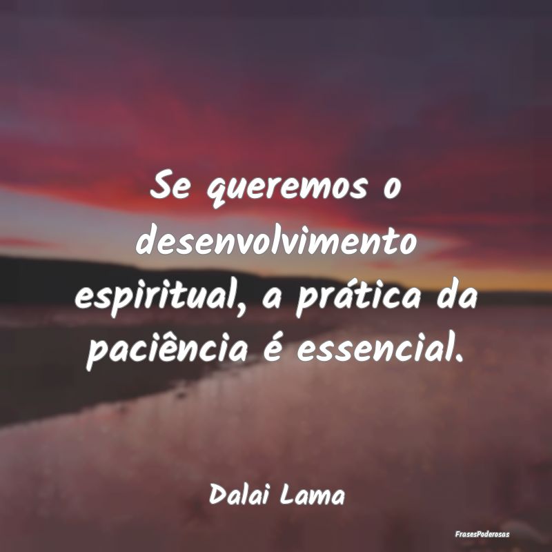 Se queremos o desenvolvimento espiritual, a práti...
