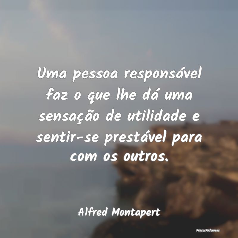 Uma pessoa responsável faz o que lhe dá uma sens... Uma pessoa responsável faz o que lhe dá uma sens...