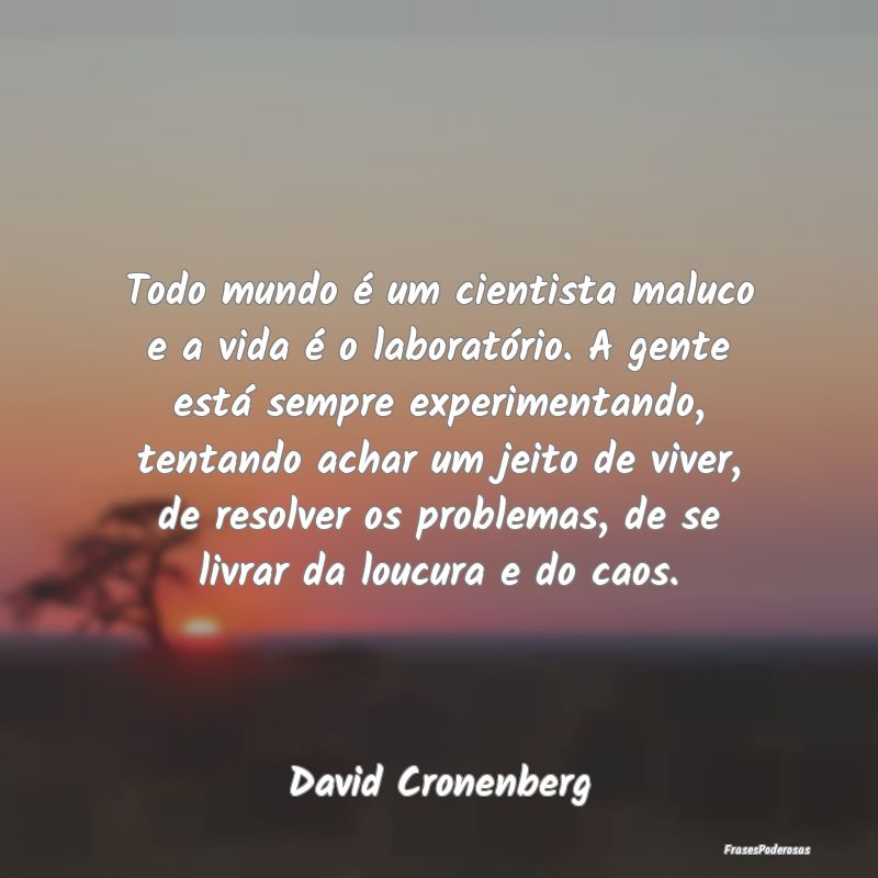 Todo mundo é um cientista maluco e a vida é o la... Todo mundo é um cientista maluco e a vida é o la...
