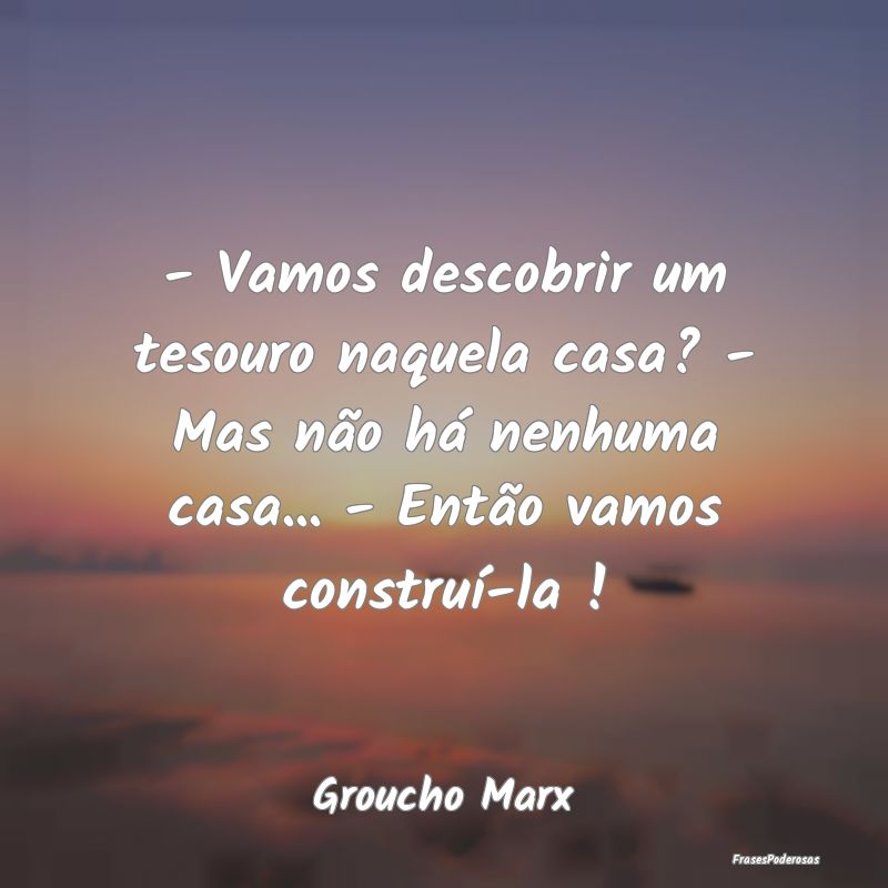 - Vamos descobrir um tesouro naquela casa? - Mas n... - Vamos descobrir um tesouro naquela casa? - Mas n...