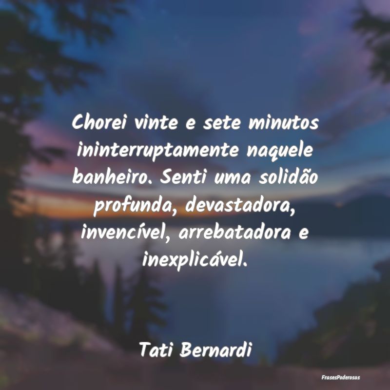 Chorei vinte e sete minutos ininterruptamente naqu... Chorei vinte e sete minutos ininterruptamente naqu...