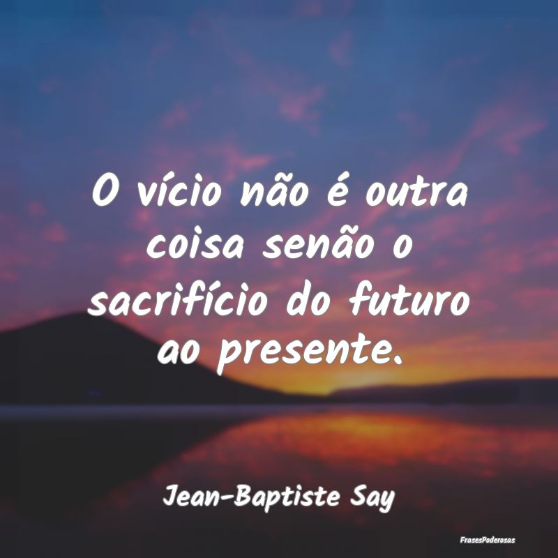 O vício não é outra coisa senão o sacrifício ...