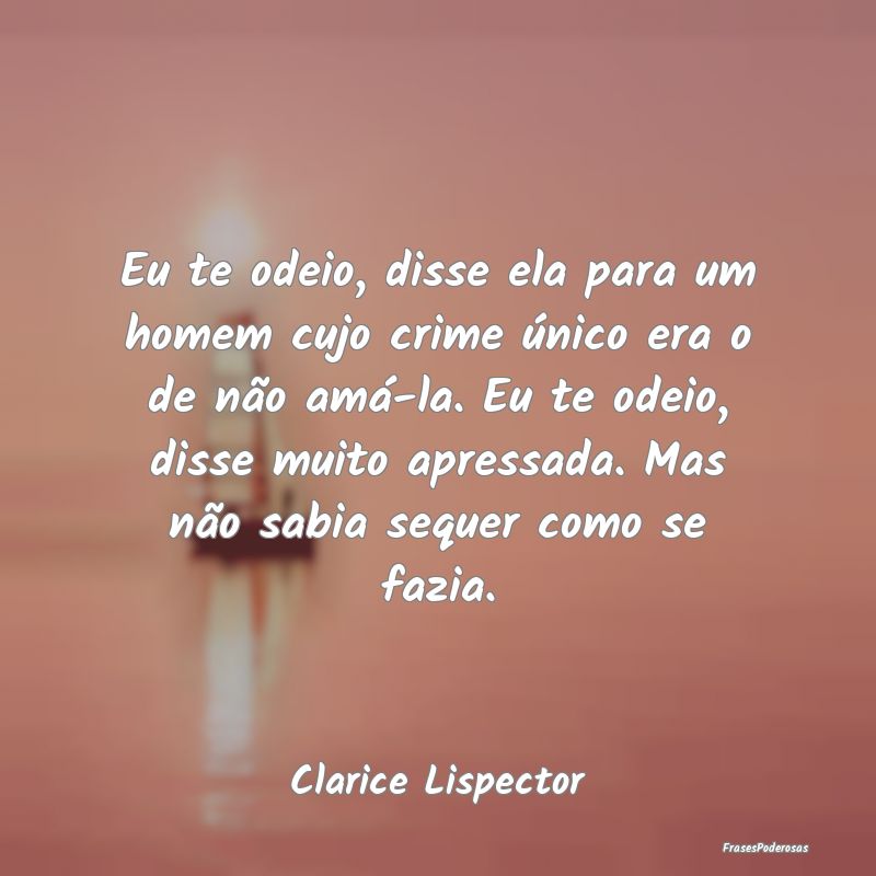 Eu te odeio, disse ela para um homem cujo crime ú... Eu te odeio, disse ela para um homem cujo crime ú...