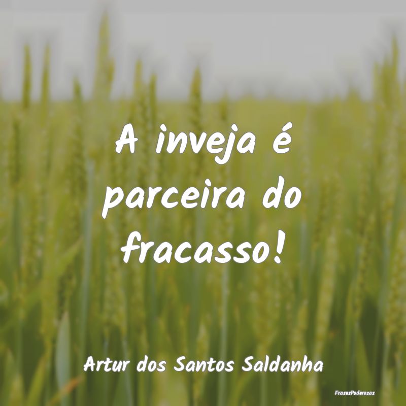 A inveja é parceira do fracasso!...