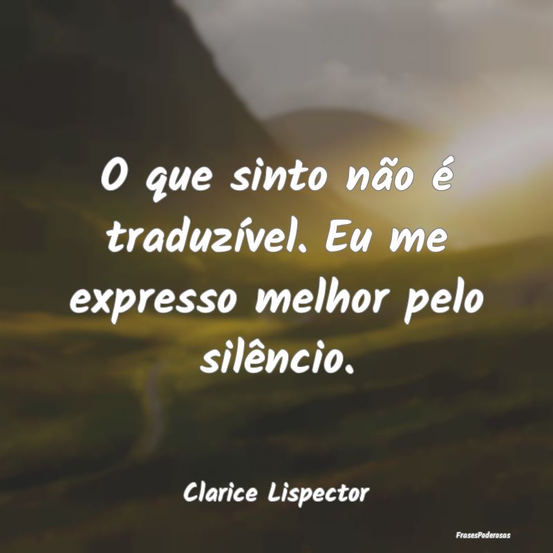 O que sinto não é traduzível. Eu me expresso me...