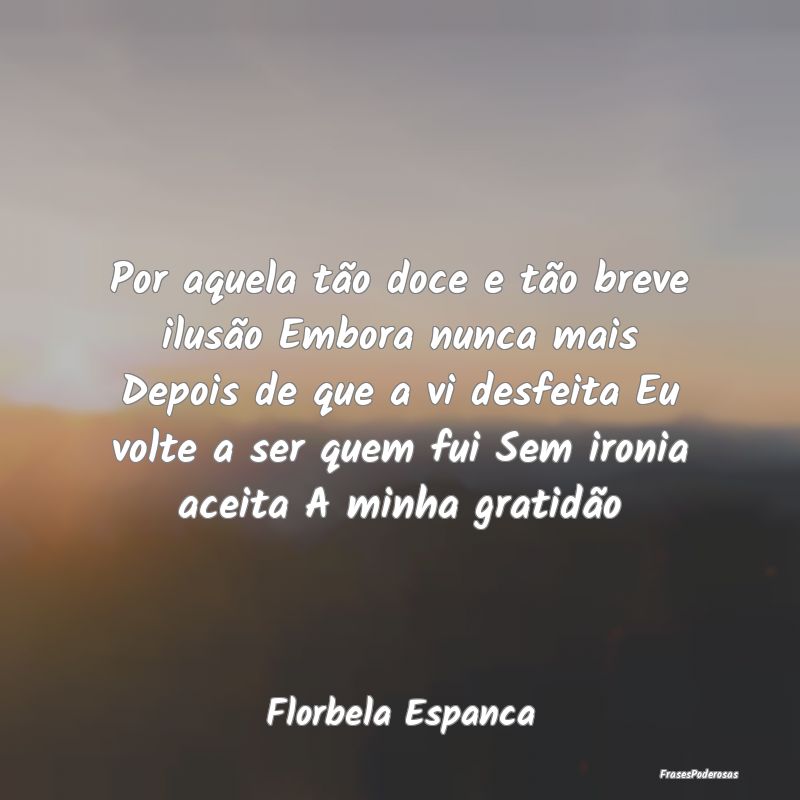 Por aquela tão doce e tão breve ilusão Embora n... Por aquela tão doce e tão breve ilusão Embora n...