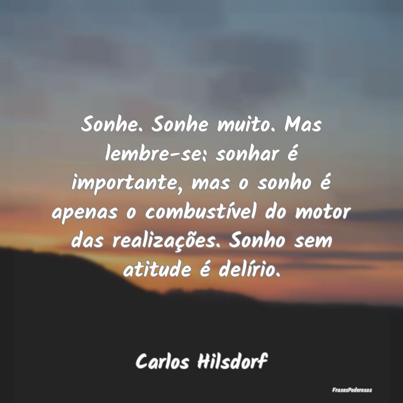 Sonhe. Sonhe muito. Mas lembre-se: sonhar é impor... Sonhe. Sonhe muito. Mas lembre-se: sonhar é impor...