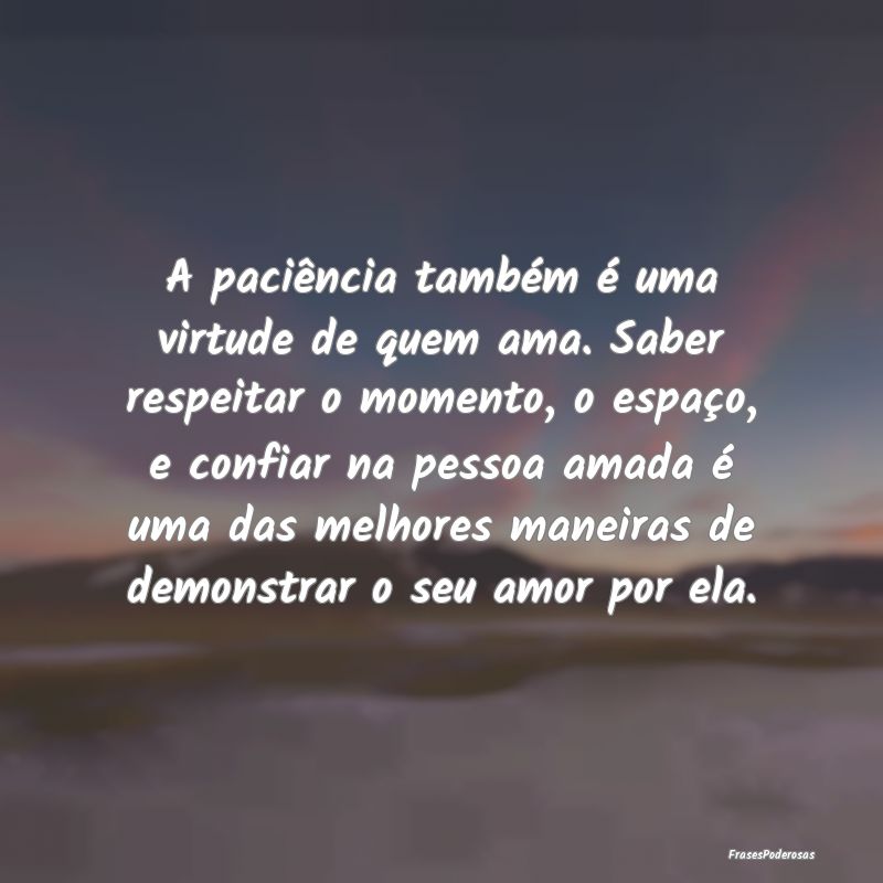 A paciência também é uma virtude de quem ama. S...