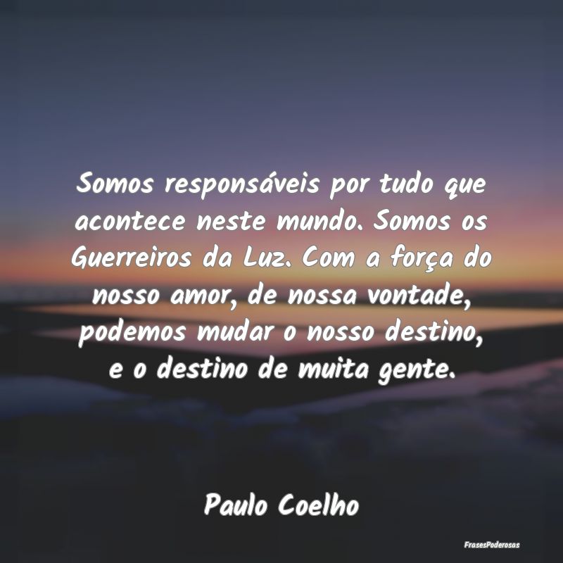 Somos responsáveis por tudo que acontece neste mu... Somos responsáveis por tudo que acontece neste mu...