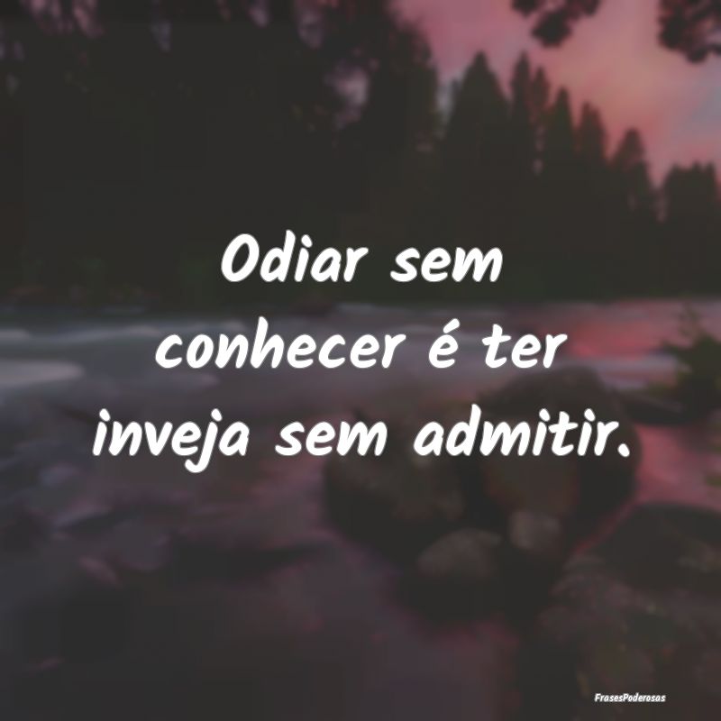 Odiar sem conhecer é ter inveja sem admitir.
...