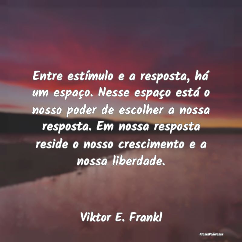 Entre estímulo e a resposta, há um espaço. Ness... Entre estímulo e a resposta, há um espaço. Ness...