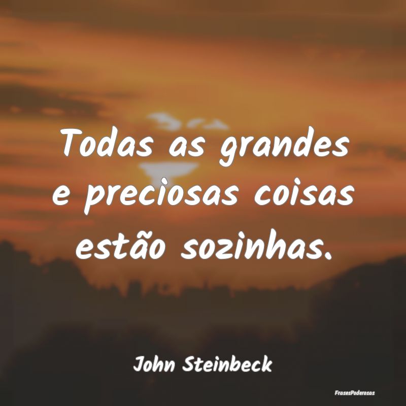 Todas as grandes e preciosas coisas estão sozinha...