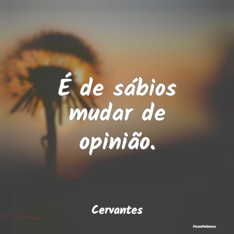 É de sábios mudar de opinião....