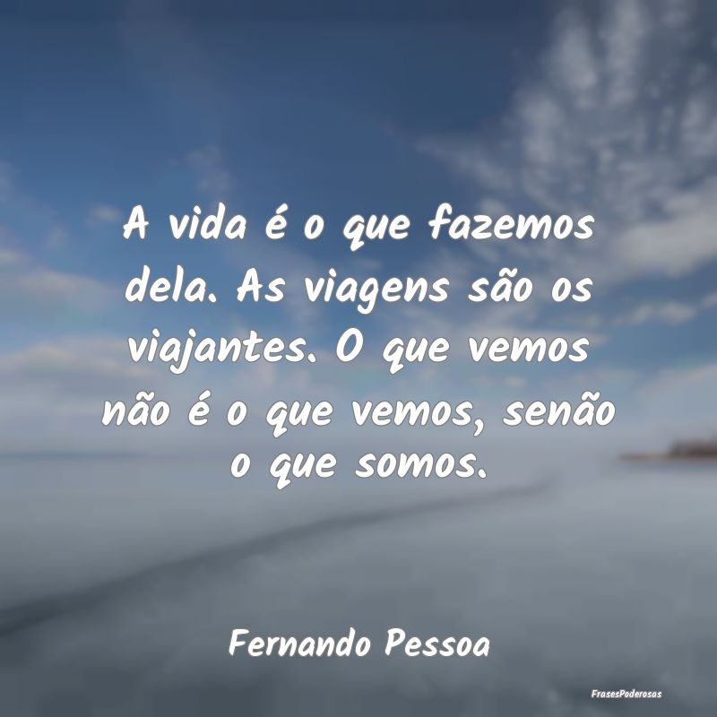 A vida é o que fazemos dela. As viagens são os v... A vida é o que fazemos dela. As viagens são os v...