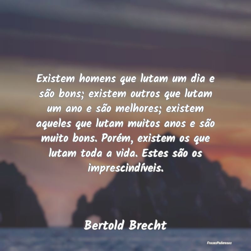 Existem homens que lutam um dia e são bons; exist... Existem homens que lutam um dia e são bons; exist...