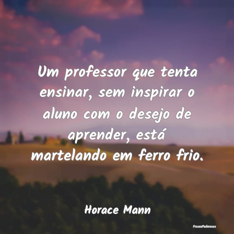 Um professor que tenta ensinar, sem inspirar o alu... Um professor que tenta ensinar, sem inspirar o alu...