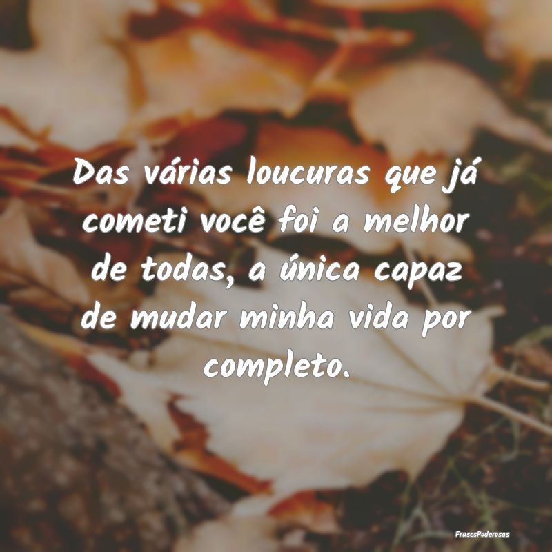 Das várias loucuras que já cometi você foi a me... Das várias loucuras que já cometi você foi a me...